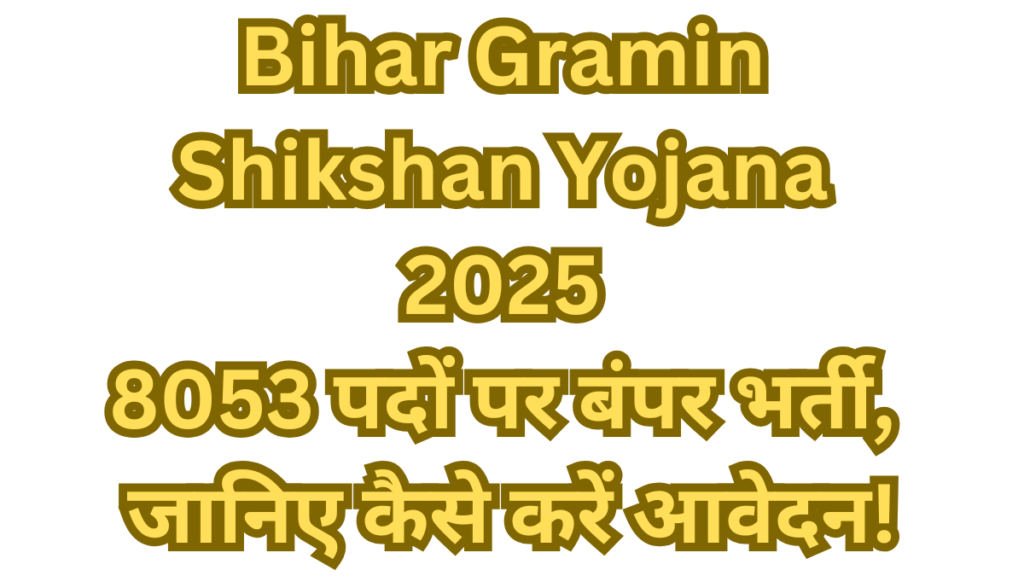 Bihar Gramin Shikshan Yojana 2025: 8053 पदों पर बंपर भर्ती, जानिए कैसे करें आवेदन!